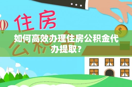 萝北如何高效办理住房公积金代办提取？