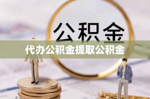 东升代办公积金提取公积金