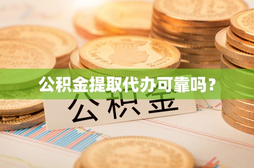 和政公积金提取代办可靠吗？
