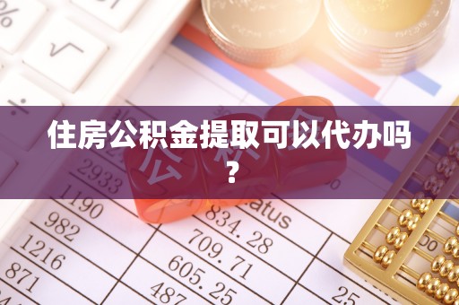 寿县住房公积金提取可以代办吗？