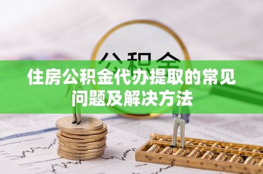 萝北住房公积金代办提取的常见问题及解决方法