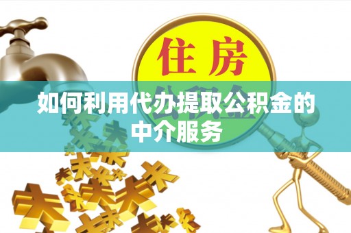 五指山如何利用代办提取公积金的中介服务