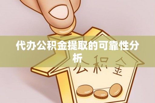兴县代办公积金提取的可靠性分析