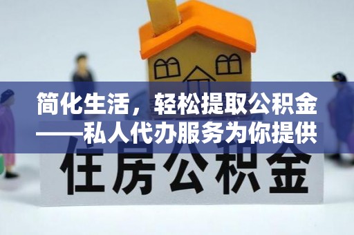 卧龙简化生活，轻松提取公积金——私人代办服务为你提供便利