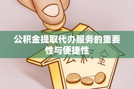 墨竹工卡公积金提取代办服务的重要性与便捷性