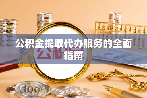 卧龙公积金提取代办服务的全面指南