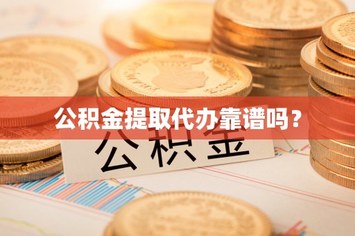 镇巴公积金提取代办靠谱吗？