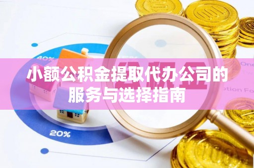 卧龙小额公积金提取代办公司的服务与选择指南