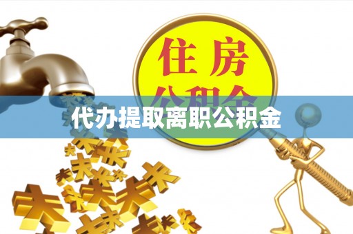 原平代办提取离职公积金