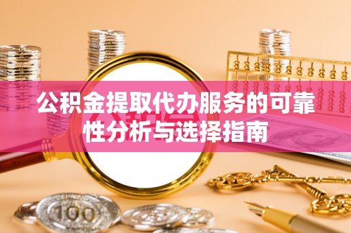 源城公积金提取代办服务的可靠性分析与选择指南