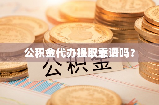 会宁公积金代办提取靠谱吗？