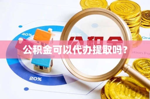 会宁公积金可以代办提取吗？