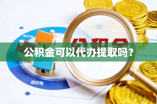 源城公积金可以代办提取吗？