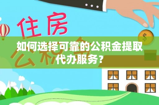 双台子如何选择可靠的公积金提取代办服务？