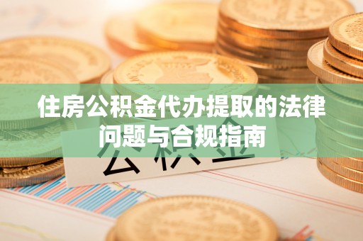 双台子住房公积金代办提取的法律问题与合规指南