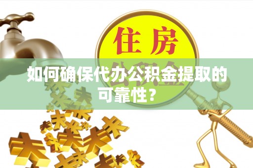 湾仔区如何确保代办公积金提取的可靠性？