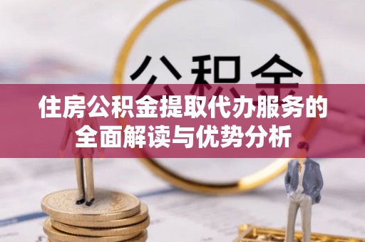 双台子住房公积金提取代办服务的全面解读与优势分析