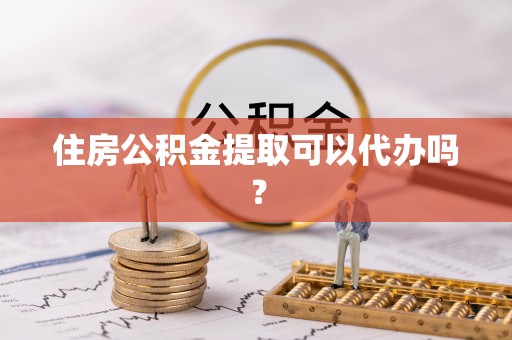 双台子住房公积金提取可以代办吗？