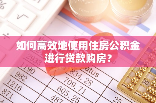 临洮如何高效地使用住房公积金进行贷款购房？