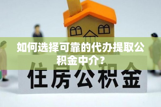 临洮如何选择可靠的代办提取公积金中介？