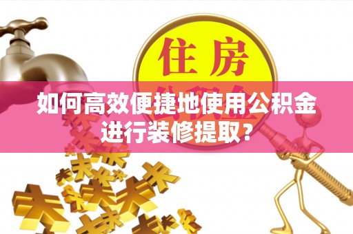 双台子如何高效便捷地使用公积金进行装修提取？