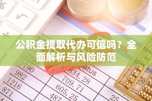城子河公积金提取代办可信吗？全面解析与风险防范