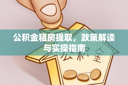 珠晖公积金租房提取，政策解读与实操指南