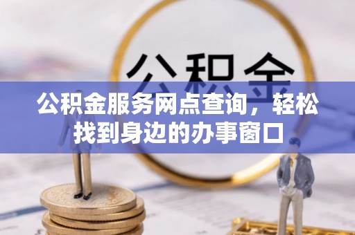 珠晖公积金服务网点查询，轻松找到身边的办事窗口